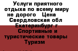 Услуги приятного отдыха по всему миру, не дорого › Цена ­ 1 - Свердловская обл., Екатеринбург г. Спортивные и туристические товары » Туризм   